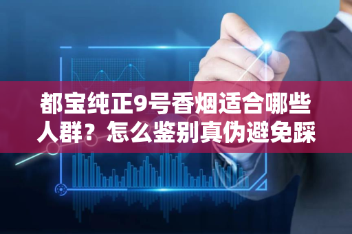都宝纯正9号香烟适合哪些人群？怎么鉴别真伪避免踩坑？